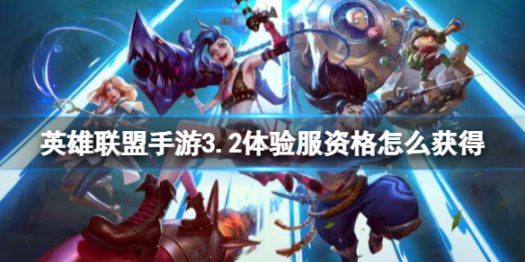 英雄联盟手游3.2体验服资格怎么获得 英雄联盟手游3.2版本体验服资格获得方法