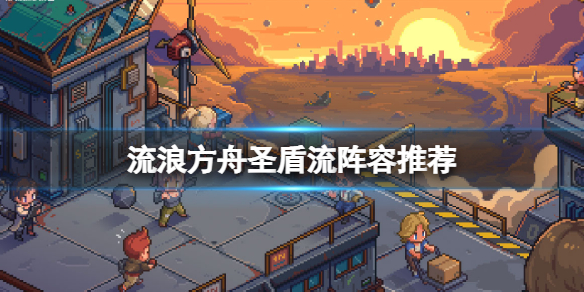 流浪方舟常见阵容搭配 流浪方舟圣盾流阵容推荐