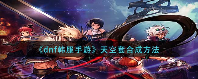 《dnf韩服手游》天空套合成方法