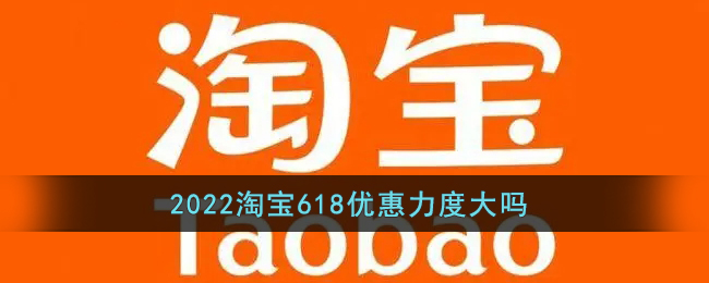 2022《淘宝》618优惠力度大吗