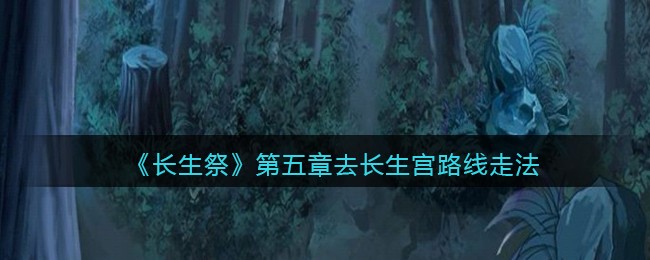 《长生祭》第五章去长生宫路线走法