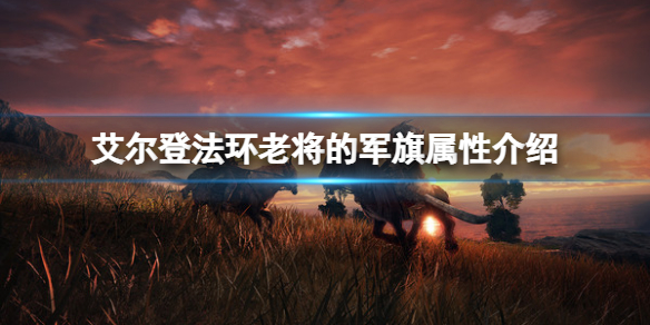 《艾尔登法环》老将的军旗属性怎么样？老将的军旗属性介绍