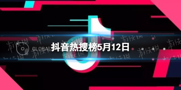 抖音热搜榜5月12日 抖音热搜榜今日榜5.12