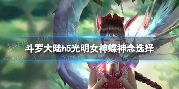 斗罗大陆h5光明女神蝶神念选择 斗罗大陆h5光明女神蝶神念选什么