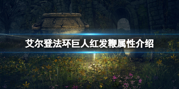 《艾尔登法环》巨人红发鞭属性怎么样？巨人红发鞭属性介绍