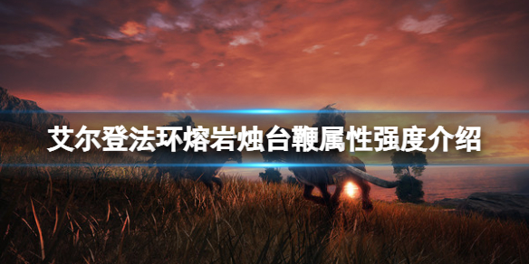 《艾尔登法环》熔岩烛台鞭属性怎么样？熔岩烛台鞭属性介绍