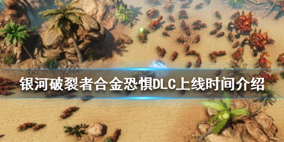 《银河破裂者》合金恐惧DLC什么时候上线？合金恐惧DLC上线时间介绍