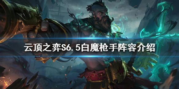 《云顶之弈》新版本船长怎么玩？S6.5白魔枪手阵容介绍