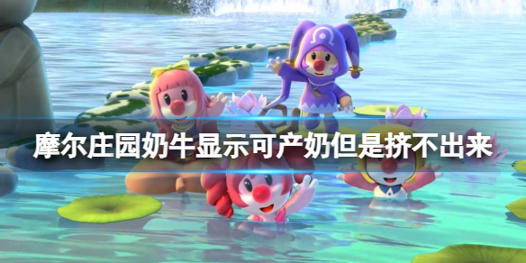 摩尔庄园奶牛显示可产奶但是挤不出来 摩尔庄园奶牛挤奶攻略