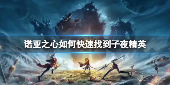 诺亚之心如何快速找到子夜精英 诺亚之心快速找到子夜精英方法介绍