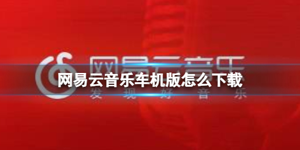 网易云音乐车机版怎么下载 车载版下载地址分享