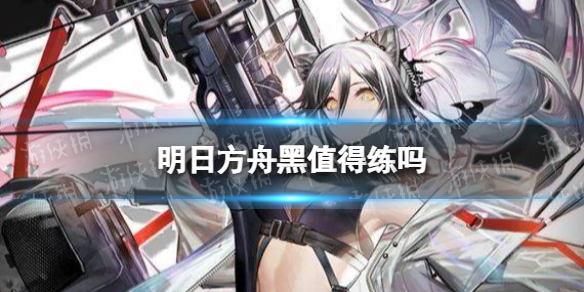 明日方舟黑值得练吗 明日方舟黑培养建议