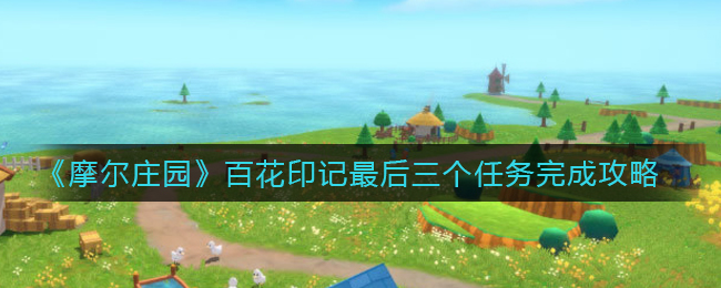 《摩尔庄园》百花印记最后三个任务完成攻略