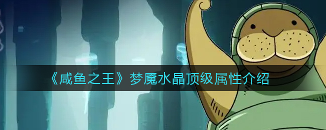 《咸鱼之王》梦魇水晶顶级属性介绍