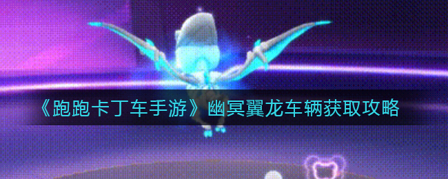 《跑跑卡丁车手游》幽冥翼龙车辆获取攻略