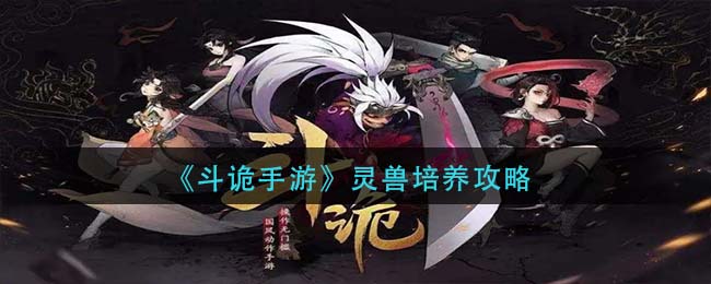 《斗诡手游》灵兽培养攻略