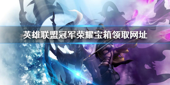 《英雄联盟》冠军荣耀宝箱怎么领？冠军荣耀宝箱领取网址