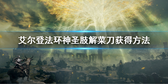 《艾尔登法环》神圣肢解菜刀怎么获得 神圣肢解菜刀获得方法