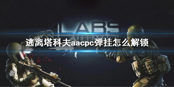 《逃离塔科夫》aacpc弹挂怎么解锁 aacpc解锁方法