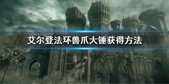 《艾尔登法环》兽爪大锤怎么获得 兽爪大锤获得方法