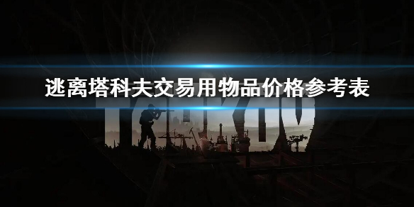 《逃离塔科夫》交易用物品价格参考表 交易物品价格表