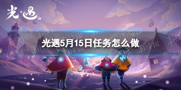 光遇每日任务5.15 光遇5月15日任务怎么做