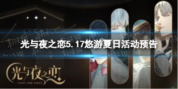 光与夜之恋5.17悠游夏日活动预告 光与夜之恋悠游夏日限时活动内容介绍