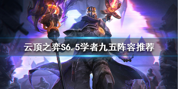 《云顶之弈》新版本学者九五怎么玩？S6.5学者九五阵容推荐