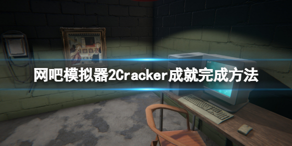 《网吧模拟器2》Cracker成就怎么做？Cracker成就完成方法