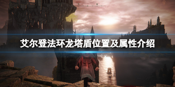 《艾尔登法环》龙塔盾位置及属性介绍 龙塔盾在哪刷？