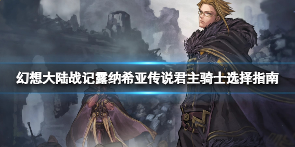 《幻想大陆战记露纳希亚传说》骑士怎么选？君主骑士选择指南