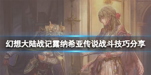 《幻想大陆战记露纳希亚传说》战斗有什么技巧？战斗技巧分享