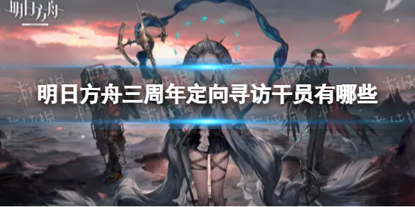 明日方舟定向寻访干员有哪些 明日方舟三周年定向寻访