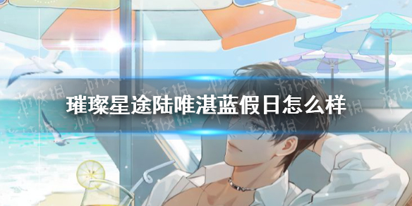 璀璨星途陆唯湛蓝假日怎么样 璀璨星途陆唯湛蓝假日一览