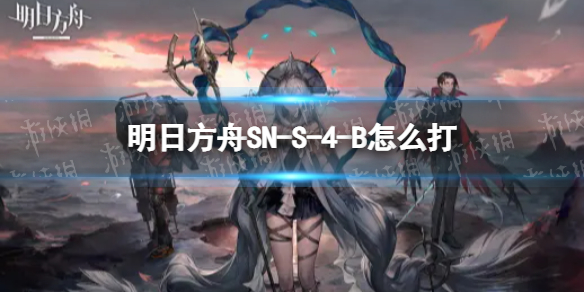 明日方舟SN-S-4-B怎么打 SN-S-4-B挂机攻略