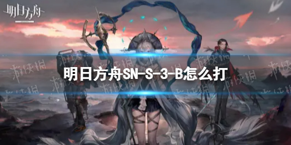《明日方舟》SN-S-3-B怎么打 SN-S-3-B挂机攻略