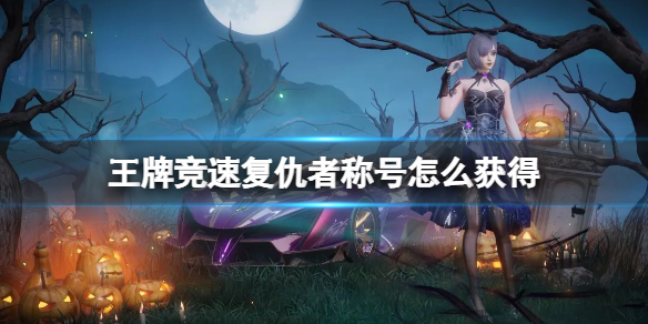 王牌竞速复仇者称号怎么获得 王牌竞速复仇者称号解锁攻略