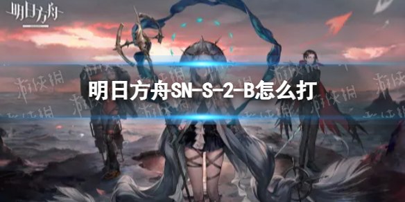 明日方舟SN-S-2-B怎么打 SN-S-2-B挂机攻略