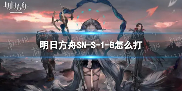 明日方舟SN-S-1-B怎么打 SN-S-1-B挂机攻略