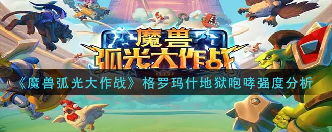 《魔兽弧光大作战》格罗玛什地狱咆哮强度分析