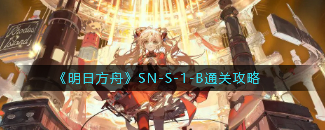 《明日方舟》SN-S-1-B通关攻略