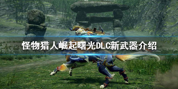 《怪物猎人崛起》曙光DLC有哪些新武器？曙光DLC新武器介绍