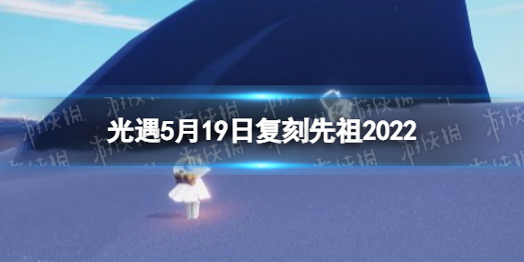光遇5月19日复刻先祖2022 光遇5.19复刻先祖是谁