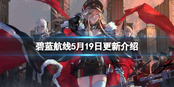 碧蓝航线5月19日更新介绍 碧蓝航线皇家作战准备德雷克天运