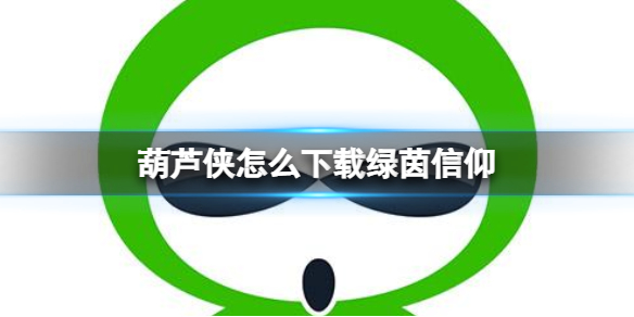 葫芦侠怎么下载绿茵信仰 葫芦侠下载绿茵信仰方法