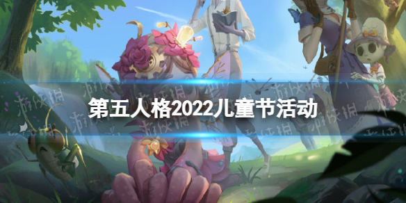 第五人格儿童节活动2022 第五人格2022儿童节活动奖励