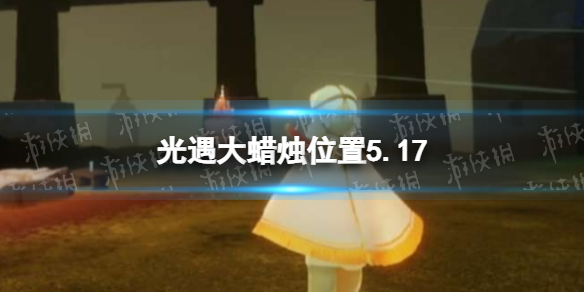 光遇每日大蜡烛位置5.17 光遇5月17日大蜡烛在哪2022