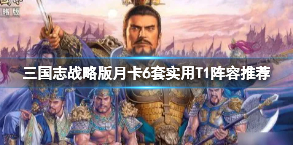 三国志战略版月卡6套实用T1阵容推荐 三国志战略版S2-S3主流国家队推荐