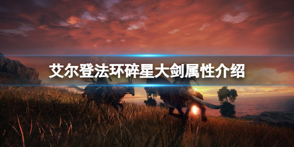 《艾尔登法环》碎星大剑属性怎么样？碎星大剑属性介绍