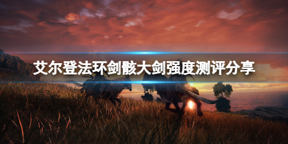 《艾尔登法环》剑骸大剑怎么样？剑骸大剑强度测评分享